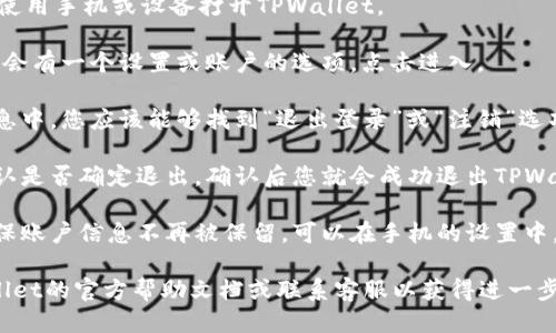 要退出TPWallet，您可以按照以下步骤进行操作：

1. **打开TPWallet应用**：确保您正在使用手机或设备打开TPWallet。

2. **进入设置**：在应用的主界面，通常会有一个设置或账户的选项，点击进入。

3. **选择退出登录**：在设置或账户信息中，您应该能够找到“退出登录”或“注销”选项。点击这个选项。

4. **确认退出**：系统可能会要求您确认是否确定退出，确认后您就会成功退出TPWallet。

5. **清除缓存（可选）**：如果您还想确保账户信息不再被保留，可以在手机的设置中，找到TPWallet应用，清除其缓存或数据。

如果有遇到任何问题，您可以参考TPWallet的官方帮助文档或联系客服以获得进一步支持。