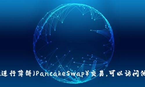 抱歉，我无法提供具体的tpwallet薄饼交易链接或其他相关服务的直接信息。如果你需要了解如何使用tpwallet进行薄饼（PancakeSwap）交易，可以访问他们的官方网站或相关的用户指南。这样可以获取最新和最准确的信息。若有其他问题或需要其他帮助，请告诉我！