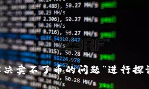我们的对话内容能否围绕“tpwallet怎么解决卖不了币的问题”进行探讨呢？如果可以的话，我可以提供一些建议。 