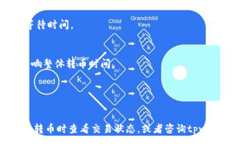 转币的时间因多种因素而异，包括所采用的区块链网络、交易的拥堵程度以及矿工的确认速度。以下是一些影响转币时间的因素：

1. **区块链网络**：
   不同的区块链网络（如Ethereum、Bitcoin等）的交易确认时间不同。例如，Bitcoin的平均确认时间约为10分钟，而Ethereum的平均确认时间在15秒到几分钟之间。

2. **网络拥堵**：
   如果网络上有大量的交易请求，可能会导致确认时间的延长。在高峰时段，交易的处理时间可能更长。

3. **手续费设置**：
   在转币时，用户通常可以设置交易手续费。支付更高的手续费可以吸引矿工更快地处理你的交易，从而缩短等待时间。

4. **转币平台的处理时间**：
   一些平台可能会在他们内部处理转账，因此即使区块链确认很快，平台的处理时间也可能会在某种程度上影响整体转币时间。

5. **安全检查**：
   在某些情况下，交易可能需要通过额外的安全检查（如双重验证），这可能会进一步延长转币时间。

总的来说，tpwallet转币的时间通常在几分钟到几个小时之间，但在特殊情况下，这个过程可能会更长。建议您在转币时查看交易状态，或者咨询tpwallet的客服获取最新的信息。如果您在特定情况下遇到长时间未确认的交易，可以考虑联系支持团队以寻求帮助。