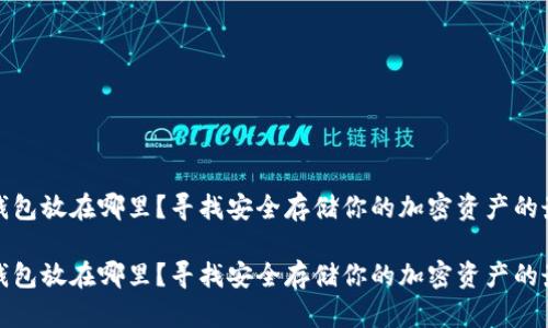 区块链钱包放在哪里?寻找安全存储你的加密资产的最佳之地
区块链钱包放在哪里?寻找安全存储你的加密资产的最佳之地
