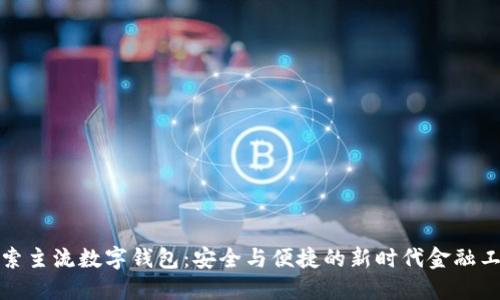 探索主流数字钱包：安全与便捷的新时代金融工具