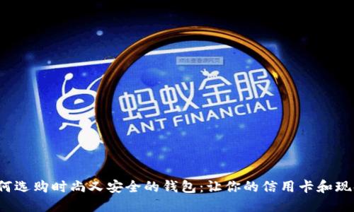 优质 如何选购时尚又安全的钱包:让你的信用卡和现金都安心