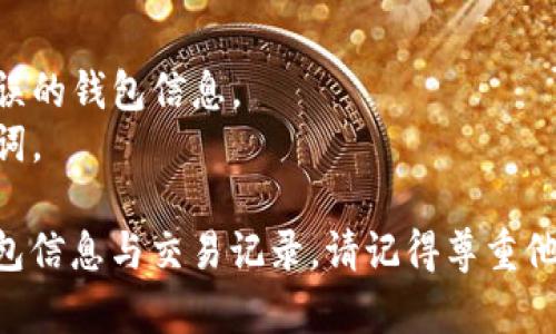 要在TPWallet上查看别人钱包的余额和交易记录，你可以按照以下步骤进行操作：

### 第一步：下载并安装TPWallet
首先，确保你有TPWallet的应用程序。如果还没有，可以在应用商店（如Google Play或Apple App Store）搜索“TPWallet”并进行下载和安装。

### 第二步：创建或导入钱包
1. **创建新钱包**：如果你是新用户，可以选择创建一个新钱包。按照应用内的提示完成钱包的创建，并保存好助记词和私钥。
2. **导入已有钱包**：如果你已有的钱包，可以选择导入钱包的方式，输入你的助记词或私钥。

### 第三步：查找钱包地址
为了查看别人钱包的信息，你需要知道他们钱包的地址。钱包地址通常是一串字母和数字的组合，但在进行任何操作前，请确认该地址是正确的。

### 第四步：查看钱包信息
1. **打开TPWallet**：进入应用后，从主界面选择“资产”或者“钱包”选项。
2. **输入钱包地址**：在相应的搜索框中输入你想查看的地址。
3. **查看余额和交易记录**：点击查询按钮，你就会看到该地址的余额、代币种类以及交易记录。

### 第五步：分析交易信息
你可以进一步分析该钱包的交易历史，查看过去的交易记录，包括转账、接收 of token的详情。这些信息能帮助你了解该钱包的活跃程度和使用情况。

### 注意事项
- 确保获取的钱包地址是来自可信的来源，以避免访问错误的钱包信息。
- 保护好自己的钱包信息，不要随意分享你的私钥或助记词。

通过以上步骤，你就可以在TPWallet上轻松查看别人的钱包信息与交易记录。请记得尊重他人的隐私，并遵守相关法律法规。