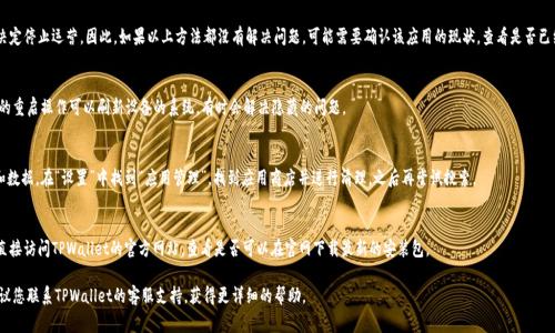 关于“tpwallet搜索不了app是怎么回事”的问题，可能有多种原因。您可以参考以下几种常见情况及其解决方法：

1. 网络连接问题
首先，您需要确保您的设备处于良好的网络环境中。如果您的网络连接不稳定，可能会导致应用程序无法正确加载。可以尝试切换到另一种网络连接，如从Wi-Fi切换到移动数据，或者重启路由器以解决网络问题。

2. 应用商店的状态
有时，应用商店本身可能由于维护或故障而无法正常工作。您可以查看网上是否有其他用户反馈相同问题，或者访问社交媒体平台、相关论坛，查看是否有公告和建议。

3. 设备兼容性
确保您的设备与TPWallet应用程序的系统要求兼容。如果您的手机系统版本过低，可能会导致应用无法安装或搜索到。不妨考虑更新您的操作系统，或者使用支持该应用的设备。

4. 应用名称输入错误
请仔细检查您在搜索框中输入的应用名称。确保没有拼写错误，并且使用的是正确的应用名。您也可以尝试使用其他关键词进行搜索。

5. 区域限制
某些应用可能在特定地区无法下载或搜索。如果您的IP地址显示在限制区内，您可能需要使用VPN等工具来访问该应用。

6. 应用被下架
TPWallet可能因各种原因被下架，例如政策问题或开发者决定停止运营。因此，如果以上方法都没有解决问题，可能需要确认该应用的现状，查看是否已经从应用商店中移除。

7. 重启设备
有时，设备的临时问题可能导致无法搜索或下载应用。简单的重启操作可以刷新设备的系统，有时会解决隐藏的问题。

8. 清理缓存数据
如果您使用的是安卓设备，可以尝试清理应用商店的缓存和数据。在“设置”中找到“应用管理”，找到应用商店并进行清理，之后再尝试搜索。

9. 直接访问官网
如果您仍然无法在应用商店中找到TPWallet，您可以尝试直接访问TPWallet的官方网站，查看是否可以在官网下载最新的安装包。

希望以上信息能够帮助您解决问题。如果问题仍然存在，建议您联系TPWallet的客服支持，获得更详细的帮助。