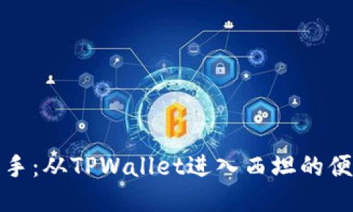 轻松上手:从TPWallet进入西坦的便捷流程