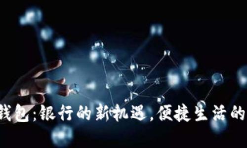 数字钱包:银行的新机遇,便捷生活的未来!