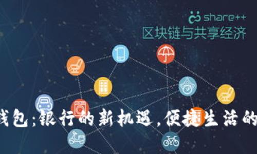 数字钱包:银行的新机遇,便捷生活的未来!