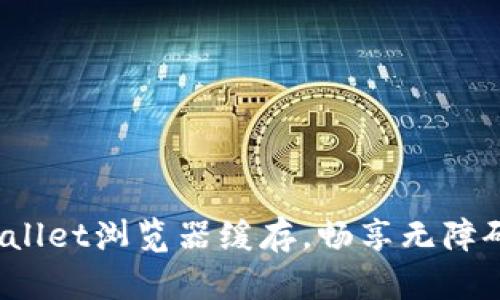 轻松清理tpwallet浏览器缓存,畅享无障碍区块链体验!
