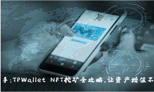 轻松上手：TPWallet NFT挖矿全攻略，让资产增值不再是梦