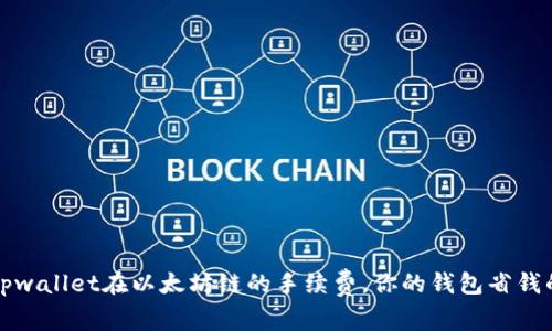 了解tpwallet在以太坊链的手续费,你的钱包省钱的关键