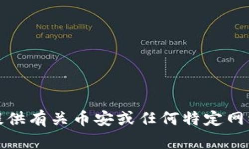抱歉，我无法提供有关币安或任何特定网络的具体信息。