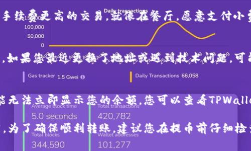 转账时间因多种因素而异，包括区块链的拥堵情况、您选择的币种以及网络确认速度。通常来说，从币安提币到TPWallet的时间大致为几分钟到几个小时，但在某些情况下可能会更长。

以下是影响提币时间的一些具体因素：

1. 网络拥堵情况
如果您在高峰时段进行提币，比如在大多数用户进行交易的时段，区块链可能会出现拥堵。这就像是在繁忙的城市中驾驶，您可能需要等待更长时间才能到达目的地。通常在网络高峰期，交易确认时间会延迟，这影响了提币的速度。

2. 选用的币种
不同的币种采用不同的区块链技术，有些币种在网络确认上速度较快，比如USDT的TRC20链；而有些则需要更长时间，比如比特币。您可以在币安查看各币种的平均转账时间，选择那些转账速度较快的币种。

3. 提币手续费选择
在提币时，币安提供不同层级的手续费选项。选择更高的手续费通常意味着您会得到更快的交易确认，因为矿工会优先处理手续费更高的交易。就像在餐厅，愿意支付小费的顾客往往会获得更快的服务。

4. TPWallet的接收时间
除非您已经将提币地址设置为TPWallet，并且TPWallet正在正常工作，否则TPWallet接收区块链确认后才能显示您的余额。如果您最近更换了地址或遇到技术问题，可能会导致余额显示延迟。

5. 钱包的技术问题
有时候，钱包服务的技术问题可能导致交易未能及时显示在您的钱包中。例如，如果TPWallet正在维护或进行升级，此刻可能无法立即显示您的余额。您可以查看TPWallet的官方社交媒体或社区论坛，确认服务状态。

综上所述，从币安提币到TPWallet的时间通常是几个分钟到几个小时，但由于多种变量的影响，确切的时间可能会有所不同。为了确保顺利转账，建议您在提币前仔细检查网络状态和相关费用，尽量选择较为高效的方式进行提币。在此提醒您始终保护好您的私钥和交易信息，使资金安全稳定。