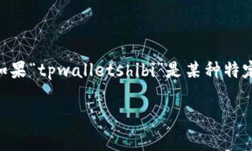 看起来您提到的是“tpwalletshibi”，而这个术语或短语在我截至2023年的知识库中并没有直接的解释或信息。如果“tpwalletshibi”是某种特定的工具、产品或服务，或者是某种新兴的趋势，建议您查看相关的官方网站或论坛以获取最新的信息和用户反馈。

如果您能提供更多的背景信息或相关内容，我会更好地帮助您分析或选择！