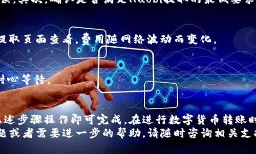 要将货币HT（Huobi Token）转移到TP钱包中，可以按照以下步骤进行操作。以下内容详细介绍了整个流程。

第一步：准备工作
在开始之前，确保您拥有以下几个必要的条件：
ul
li一个已注册并通过验证的Huobi账户，里面有足够的HT余额。/li
li一个已安装并设置好的TP钱包，您可以从应用商店下载最新版本的TP钱包。/li
li确保您的TP钱包已成功创建，并能正常使用。/li
/ul

第二步：获取TP钱包地址
打开您的TP钱包应用，选择要接收HT的数字货币钱包。
在TP钱包中，您需要找到HT或通证的接收地址。具体步骤如下：
ul
li点击“资产”或者“钱包”的选项，找到HT或者搜索HT。/li
li点击HT，进入详细页面，您会看到一个“接收”按钮，点击它。/li
li系统会生成一个用于接收HT的地址。您可以选择直接复制地址或者生成二维码。/li
/ul

第三步：登录Huobi账户
使用您的账户信息登录Huobi网站或手机应用。
确保您在首页上方可以看到您的HT余额，接下来进入“资产”管理界面。

第四步：提取HT到TP钱包
在Huobi的资产管理页面，找到提取（Withdraw）选项，点击进入。
在提取页面，您需要填写以下信息：
ul
listrong币种：/strong选择HT。/li
listrong提取地址：/strong粘贴您之前从TP钱包复制的HT接收地址。/li
listrong提取数量：/strong输入您想要提取的HT数量。请确保输入的数量不超过您钱包里的余额。/li
listrong手续费：/strongHuobi通常会显示提取所需的手续费，确保您了解相关费用。/li
/ul

第五步：确认提取
检查您刚刚输入的信息是否正确，特别是接收地址，以确保没有错误。这是非常重要的一步。
然后，按照Huobi的流程进行身份验证，您可能需要输入手机验证码或其他验证信息。
确认所有信息无误后，点击“确认”或“提交”提取申请。

第六步：等待确认
提交后，Huobi会开始处理您的提取请求。根据网络拥堵情况，转账可能需要几分钟到半小时不等的时间。
您可以在Huobi的历史记录中查看提取状态，确认提现是否成功。

第七步：检查TP钱包余额
一旦Huobi处理完毕，您需要返回TP钱包，检查HT余额是否已成功入账。
如果余额更新，祝贺您，您的HT已经成功转入TP钱包！如果未到账，请稍等片刻，或检查提取记录是否成功。

常见问题解答
strong1. 提取失败怎么办？/strong
如果提取失败，首先检查提取地址是否正确，确保没有拼写错误。其次，确认是否满足Huobi提取的最低要求和网络状态。

strong2. 提取手续费是多少？/strong
每次提取HT时，Huobi会收取一定的手续费，具体费用可以在提取页面查看，费用随网络波动而变化。

strong3. 收到的HT会有什么延迟吗？/strong
由于网络繁忙或Huobi的处理时间，可能会有短暂的延迟。请耐心等待。

总结
将HT从Huobi转移到TP钱包的过程其实相对简单，只需按照上述步骤操作即可完成。在进行数字货币转账时，务必小心行事，确保信息的准确性，从而避免不必要的损失。
希望这篇文章能帮助您顺利完成HT转账！如果您还有其他问题或者需要进一步的帮助，请随时咨询相关支持团队。