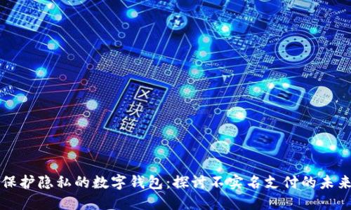 保护隐私的数字钱包：探讨不实名支付的未来