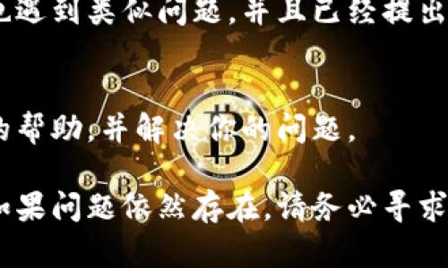 如果你在下载和使用TP Wallet时遇到打不开的问题，下面是一些可能的解决方案和建议：

检查网络连接
首先，确保你的设备连接到互联网无误。可以尝试通过浏览器访问其他网站，确认网络是否正常。如果网络不稳定，尝试切换到更可靠的Wi-Fi网络或者重启路由器。

确认兼容性
TP Wallet可能需要特定的操作系统版本才能正常运行。请检查你的设备是否满足TP Wallet的最低系统要求。例如，某些版本的TP Wallet可能只支持特定版本的Android或iOS。

清除缓存和数据
如果你已经安装了TP Wallet，但应用无法打开，可以尝试清除应用的缓存和数据。在设备的设置中找到TP Wallet，然后选择“清除缓存”和“清除数据”。请注意，这可能会导致应用中的一些设置和数据丢失。

重新安装应用
如果以上方法都无效，建议你卸载TP Wallet应用，并重新安装。在应用商店中搜索TP Wallet，重新下载并安装最新版本。在安装过程中，确保你有足够的存储空间，并且正常下载。

检查应用权限
TP Wallet可能需要一些特定的权限才能正常运行，如存储权限或者网络权限。确保在安装过程中授予这些权限，否则应用可能无法正常工作。

查看官方支持或论坛
如果问题依旧存在，可以查看TP Wallet的官方支持页面或者用户论坛。可能其他用户也遇到类似问题，并且已经提出了解决方案。你可以在相关论坛发帖寻求帮助。

尝试联系客服
如果还无法解决问题，建议直接联系TP Wallet的客服团队。他们能够为你提供更专业的帮助，并解决你的问题。

以上是一些解决TP Wallet下载和打开问题的建议，希望能帮助你顺利使用这个应用。如果问题依然存在，请务必寻求专业技术支持。