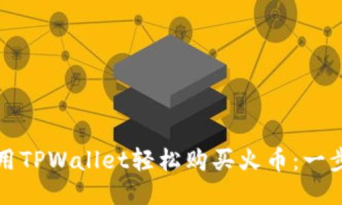 如何使用TPWallet轻松购买火币:一步步指南