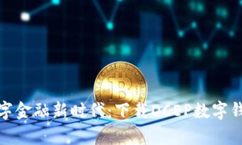 轻松开启数字金融新时代:下载DCEP数字钱包一步到位