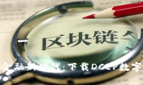 轻松开启数字金融新时代:下载DCEP数字钱包一步到位