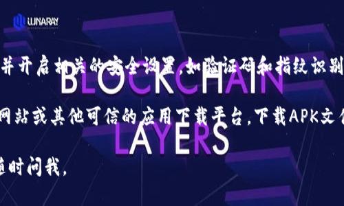 要在华为手机上下载TP Wallet（Token Pocket Wallet），您可以按照以下步骤进行操作：

1. **打开应用市场**：
   - 在您的华为手机上，找到并点击“应用市场”图标。这是华为自带的应用商店，您可以在这里下载各种应用。

2. **搜索TP Wallet**：
   - 在应用市场的搜索框中输入“Token Pocket”或“TP Wallet”，然后点击搜索按钮。您将会看到相关的应用列表。

3. **选择应用并下载**：
   - 找到TP Wallet（Token Pocket）应用，点击进入应用详情页。确认应用的开发者信息和用户评价，以确保下载的是官方版本。
   - 点击“下载”或“安装”按钮，等待下载完成。

4. **安装应用**：
   - 下载完成后，系统会自动进行安装。您只需耐心等待，安装过程通常很快。

5. **打开应用并设置**：
   - 安装完成后，您可以在主屏幕或者应用列表中找到TP Wallet的图标。点击这个图标，打开应用。
   - 首次使用时，您可能需要注册或登录。请按照屏幕上的提示完成相关操作。

6. **确保安全**：
   - 在使用TP Wallet时，确保您的手机软件和TP Wallet都是最新版本，并开启相关的安全设置，如验证码和指纹识别，以保证账户安全。

如果您在华为应用市场找不到TP Wallet，您也可以访问TP Wallet的官方网站或其他可信的应用下载平台，下载APK文件，并手动安装。在此过程中，请确保您的设备允许安装来自未知来源的应用。

希望这些步骤能够帮助您顺利下载和使用TP Wallet！如果还有其他问题，随时问我。