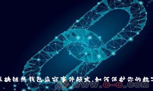 警惕!区块链热钱包盗窃事件频发,如何保护你的数字资产?