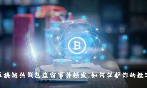 警惕!区块链热钱包盗窃事件频发,如何保护你的数字资产?