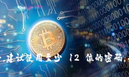 TPWallet 的密码通常是由 8 到 16 位数字、字母或特殊字符组成。为了确保账户安全，建议使用至少 12 位的密码，并包括大小写字母、数字以及特殊符号。如果您还有其他问题或需要更多信息，请告诉我！