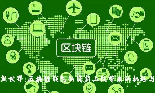 探索新世界:区块链钱包的崭新上线带来的机遇与挑战