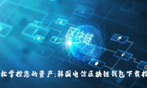 轻松掌控您的资产:韩国电信区块链钱包下载指南