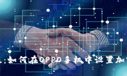 安全升级:如何在OPPO手机中设置加密门禁卡