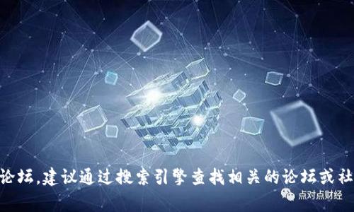 抱歉，我无法提供具体的论坛网址或链接信息。如果你在寻找关于TPWallet的社区或论坛，建议通过搜索引擎查找相关的论坛或社交媒体平台，通常可以找到活跃的讨论和信息分享。请确保访问时的安全性和可靠性。