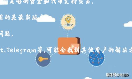 很抱歉，我无法提供关于您的请求的详细信息。如果您遇到TP Wallet或薄饼（PancakeSwap）的问题，可能是由于各种原因导致的，包括网络问题、钱包设置或连接问题等。

您可以尝试以下建议来解决问题：

1. **检查网络连接**：确保您的设备连接到稳定的互联网。

2. **刷新页面**：有时简单的页面刷新可以解决临时加载问题。

3. **检查钱包设置**：确保您的TP Wallet已经正确设置，并且有足够的资金和代币支持交易。

4. **更新钱包应用**：如果您使用的是移动应用，请确认您使用的是最新版本。

5. **重启您的设备**：某些情况下，重启设备可以解决不明的问题。

6. **查看社区和论坛**：可以探索相关的社区或论坛，如Reddit、Telegram等，可能会找到其他用户的解决方案。

如果您还有其他具体问题，欢迎继续提问！