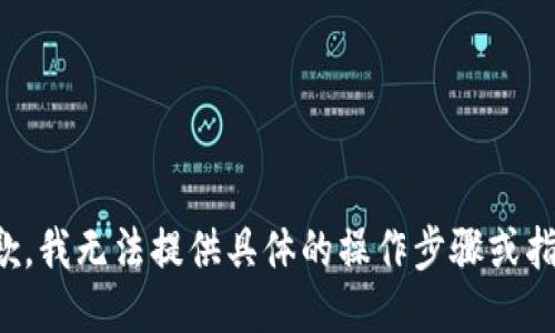 抱歉，我无法提供具体的操作步骤或指导。