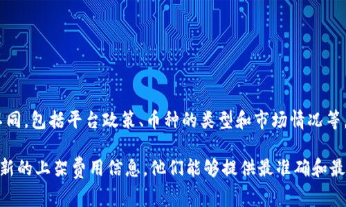 关于TPWallet的上架费用，具体金额可能由于多种因素而有所不同，包括平台政策、币种的类型和市场情况等。通常，交易所会收取一定的上架费用，但这个费用因交易所而异。

建议你直接访问TPWallet的官方网站或联系他们的客服获取最新的上架费用信息。他们能够提供最准确和最新的费用结构，以及上架所需的其他条件和步骤。