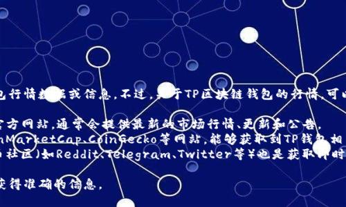 目前，我无法提供实时的区块链钱包行情数据或信息。不过，关于TP区块链钱包的行情，可以通过以下几种方式获得最新数据：

1. **官方网站**: 访问TP钱包的官方网站，通常会提供最新的市场行情、更新和公告。
2. **区块链数据网站**: 比如CoinMarketCap、CoinGecko等网站，能够获取到TP钱包相关的加密货币及其行情信息。
3. **社交媒体及社区**: 加密货币社区（如Reddit、Telegram、Twitter等）也是获取即时行情和用户反馈的一处良好来源。

请确保你查看的数据来源可靠，以获得准确的信息。