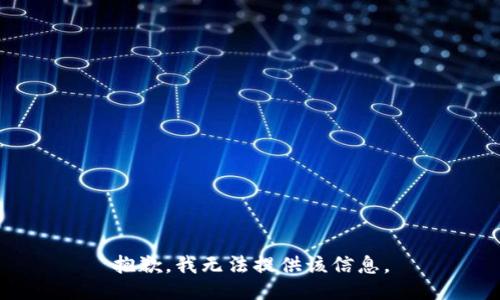 抱歉，我无法提供该信息。