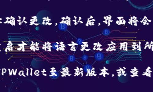 要在TPWallet中切换到中文界面，请按照以下步骤进行操作：

1. **打开TPWallet应用**：在你的手机上找到TPWallet应用并启动它。

2. **进入设置**：在应用界面，通常在右下角会有一个“设置”或齿轮图标，点击它进入设置菜单。

3. **选择语言选项**：在设置菜单中向下滚动，直到找到“语言”或“语言设置”选项。

4. **切换语言**：点击“语言”选项后，会显示一个可供选择的语言列表。在列表中找到“中文”并选择它。

5. **确认更改**：选择中文后，系统可能会提示你确认更改。确认后，界面将会切换为中文。

6. **重启应用**：在某些情况下，应用可能需要重启才能将语言更改应用到所有界面。

如果在上述步骤中遇到任何问题，可以尝试更新TPWallet至最新版本，或查看TPWallet的官方支持渠道，获取更多帮助和指引。