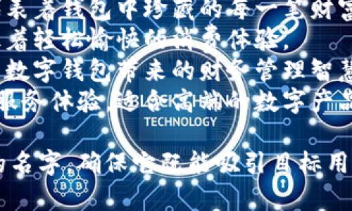 以下是一些适合数字钱包的女生名字推荐：

1. **小雅** – 这个名字寓意优雅，适合一个既时尚又实用的数字钱包。
2. **晴儿** – 代表着晴朗的天气，象征着乐观和辉煌的未来，非常适合方便和愉快的数字支付体验。
3. **娜娜** – 这个名字强调了数字钱包的灵活性与便捷性，似乎在呼唤你的每一次转账。
4. **萌萌** – 用在数字钱包上，传递一种可爱的形象，让人感到亲切友好。
5. **晨晨** – 代表着新的一天和新开始，让用户在使用数字钱包时感觉充满活力。
6. **莉莉** – 这个名字生动而富有魅力，象征着美丽与高效的支付体验。
7. **璇璇** – 有着珍贵和美丽的意思，代表着钱包中珍藏的每一笔财富。
8. **晴晴** – 具有积极向上的寓意，象征着轻松愉快的消费体验。
9. **果果** – 代表着丰收和成果，让人到数字钱包带来的财务管理智慧。
10. **优优** – 传达出一种优质、高效的服务体验，适合高端的数字产品。

你可以根据自身喜好和市场定位选择合适的名字，确保它既能吸引目标用户，又能传达出数字钱包的主要功能和理念。