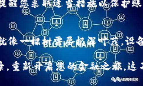 针对钱包金融App登录不了的问题，您可以尝试以下几种解决方案：

检查网络连接
确保您的设备连接到一个稳定的网络，无论是Wi-Fi还是移动数据。如果网络信号微弱或者不稳定，登录可能会失败。这就像在一个信号不佳的山区试图拨打电话，根本无法建立连接。可以尝试重启路由器或切换到另一个网络来解决问题。

更新应用程序
确保您的钱包金融App是最新版本。开发者经常会发布新版本来修复bug和提升性能。如果您使用的是旧版本，就如同在舞台上表演，却未能跟上观众的热情，您可能会面临无法登录的情况。访问应用商店，检查是否有可用的更新并及时安装。

检查账号信息
确认您输入的用户名和密码准确无误。就像打开一扇锁起来的大门，正确的钥匙才能轻易打开。请注意，密码有时对大小写敏感，尤其是在输入时，请仔细核对。同时，如果您近期修改过密码，记得使用最新的密码进行登录。

重置密码
如果您忘记了密码或者不确定输入的密码是否正确，可以使用“忘记密码”功能重置密码。确认邮箱或手机接收到的重置链接，按照指示进行操作，为您的密码找到新的行踪。这一步骤在数字世界中犹如找回失落的宝物，将您引向新的开启。

清除缓存和数据
有时，应用程序的缓存和数据会导致登录问题。可以尝试清除应用的缓存，重置它，就如同清理一间充满灰尘和混乱的房间，使它焕然一新，更方便入口。在设备的设置中找到应用管理，选择钱包金融App，清除缓存和数据。

联系客户服务
如果以上方法均未解决问题，不妨联系钱包金融App的客户服务。他们就如同航海中的灯塔，为您指引方向，解决您心中的疑惑。通常，您可以在应用内找到联系信息，或者通过官方网站获取支持。

检查系统状态
有时，钱包金融App本身可能因为服务器问题而无法完成登录。您可以查看社交媒体或相关论坛，看看其他用户是否也遇到相同的问题，而这段时间的**技术故障**就如同一场突如其来的暴风雨，让平静的海面骤然波涛汹涌。

安全设置
某些情况下，若您的账号进行了异常活动或触发了安全警报，可能会限制登录。此时，您会收到安全通知，提醒您采取适当措施以保护账户。这就像保卫一座古堡，时刻保持警惕，确保安全。

手机设备问题
最后，也许问题出在您的手机设备上。尝试在其他设备上登录，确保手机操作系统更新到最新版本。有时，就像一棵树需要根深叶茂，设备的稳定性与更新同样重要。

总结来说，钱包金融App登录不了的问题可以通过多种方式解决。采取上述措施，相信能够帮助您顺利登录，重新开启您的金融之旅。这不仅关乎操作，更是一种对数字生活的掌控，再一次感受到便捷与安全的满足。