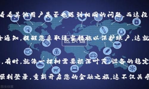 针对钱包金融App登录不了的问题，您可以尝试以下几种解决方案：

检查网络连接
确保您的设备连接到一个稳定的网络，无论是Wi-Fi还是移动数据。如果网络信号微弱或者不稳定，登录可能会失败。这就像在一个信号不佳的山区试图拨打电话，根本无法建立连接。可以尝试重启路由器或切换到另一个网络来解决问题。

更新应用程序
确保您的钱包金融App是最新版本。开发者经常会发布新版本来修复bug和提升性能。如果您使用的是旧版本，就如同在舞台上表演，却未能跟上观众的热情，您可能会面临无法登录的情况。访问应用商店，检查是否有可用的更新并及时安装。

检查账号信息
确认您输入的用户名和密码准确无误。就像打开一扇锁起来的大门，正确的钥匙才能轻易打开。请注意，密码有时对大小写敏感，尤其是在输入时，请仔细核对。同时，如果您近期修改过密码，记得使用最新的密码进行登录。

重置密码
如果您忘记了密码或者不确定输入的密码是否正确，可以使用“忘记密码”功能重置密码。确认邮箱或手机接收到的重置链接，按照指示进行操作，为您的密码找到新的行踪。这一步骤在数字世界中犹如找回失落的宝物，将您引向新的开启。

清除缓存和数据
有时，应用程序的缓存和数据会导致登录问题。可以尝试清除应用的缓存，重置它，就如同清理一间充满灰尘和混乱的房间，使它焕然一新，更方便入口。在设备的设置中找到应用管理，选择钱包金融App，清除缓存和数据。

联系客户服务
如果以上方法均未解决问题，不妨联系钱包金融App的客户服务。他们就如同航海中的灯塔，为您指引方向，解决您心中的疑惑。通常，您可以在应用内找到联系信息，或者通过官方网站获取支持。

检查系统状态
有时，钱包金融App本身可能因为服务器问题而无法完成登录。您可以查看社交媒体或相关论坛，看看其他用户是否也遇到相同的问题，而这段时间的**技术故障**就如同一场突如其来的暴风雨，让平静的海面骤然波涛汹涌。

安全设置
某些情况下，若您的账号进行了异常活动或触发了安全警报，可能会限制登录。此时，您会收到安全通知，提醒您采取适当措施以保护账户。这就像保卫一座古堡，时刻保持警惕，确保安全。

手机设备问题
最后，也许问题出在您的手机设备上。尝试在其他设备上登录，确保手机操作系统更新到最新版本。有时，就像一棵树需要根深叶茂，设备的稳定性与更新同样重要。

总结来说，钱包金融App登录不了的问题可以通过多种方式解决。采取上述措施，相信能够帮助您顺利登录，重新开启您的金融之旅。这不仅关乎操作，更是一种对数字生活的掌控，再一次感受到便捷与安全的满足。