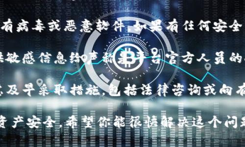 很抱歉，听到你遇到了问题。请务必谨慎和尽快处理与加密货币钱包有关的事务。以下是一些你可以考虑的步骤：

1. **检查交易记录**：登录你的TPWallet账户，查看最近的交易记录，确认是否有未授权的转账。

2. **联系支持团队**：如果你发现有可疑的活动，立即联系TPWallet的客户支持团队，他们可以提供帮助和指导。

3. **更改密码和安全设置**：如果你怀疑账户安全受到威胁，立即更改口令，并开启双重认证（2FA），如果尚未启用的话。

4. **检查设备安全性**：确保你的设备没有病毒或恶意软件。如果有任何安全隐患，尽快清理你的设备。

5. **社交工程防范**：保持警惕，避免提供敏感信息给声称是平台官方人员的人。永远通过官方渠道联系。

6. **备用方案**：如果你的资产受损，考虑及早采取措施，包括法律咨询或向有关机构报告。

记得在处理加密货币时要谨慎，确保你的资产安全。希望你能很快解决这个问题！