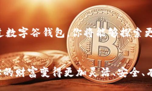 biyu/biyu
数字钱包,数字货币,区块链/guanjianci

数字谷钱包：你的数字财富守护者
在科技飞速发展的当代，数字货币已经成为了一种新兴的交易方式，它的出现为传统经济体系注入了活力。在这场数字革命的浪潮中，数字谷钱包如同晨雾中的老桥，连接着你与未来数字经济的无限可能。它不仅仅是一个存储数字货币的工具，更是一个帮助你管理、交易、投资以及提升财务安全性的数字资产平台。

数字谷钱包的基础知识
数字谷钱包是一款使用区块链技术的数字资产管理工具，用户可在此平台上存储、发送和接收各种类型的数字货币。想象一下，像通过一条蜿蜒的小路漫步到一处宁静的湖边，数字谷钱包为你铺设了一条轻松的数字货币之旅。无论是比特币、以太坊还是稳定币，就像是湖中的波纹，轻轻荡漾，等待着你的参与。

界面美学：简约而不简单
数字谷钱包的设计简约而直观，用户界面犹如一幅清新的水彩画，洋溢着生命的气息。每一项功能、每一次操作都如同阳光洒在湖面上，闪烁着耀眼的光辉。用户可以在这里轻松找到他们所需的功能，仿佛漫步在一片宁静的森林，环顾四周，所有的美好触手可及，从而再也不用为繁琐的操作感到烦恼。

安全性：数字时代的堡垒
在数字货币交易中，安全性无疑是最重要的一环。数字谷钱包就像是那座伫立于暴风雨中的灯塔，始终守护着你的财富。通过多重加密技术和安全备份，用户所持有的数字资产得到了可靠的保护。即使在暗潮涌动的网络世界中，你也可以放心地将你的财富寄托于此，享受那份安心与宁静。

移动支付的便捷：触手可及的财富
无论你身处何地，数字谷钱包都能伴随在你的身边。它就像是随身携带的口袋，随时随地可以打开。想象一下，在夕阳西下的沙滩上，你打开钱包，轻轻一划，就能完成一笔交易。便捷的支付功能让你的生活变得更加高效，大大提升了用户体验，让你享受到数字经济带来的便捷与快乐。

投资功能：拥抱数字资产的未来
除了基本的存储和支付功能，数字谷钱包还提供了强大的投资功能。无论你是新手还是老手，钱包内置的投资指导就如同一位细心的老师，引领你走进神秘的数字资产世界。从投资组合的搭建，到风险评估，数字谷钱包帮助你科学地管理你的资产，让财富在时间的河流中不断增长，犹如春天里蓬勃发展的花朵。

相互交流：构建数字社区
数字谷钱包不仅是一个交易平台，更是一个活跃的社区。在这里，你可以与其他投资者分享经验和见解，仿佛走进了一家温馨的咖啡馆，聆听到他人的故事和智慧。通过社区互动，你能够获取最新的市场趋势、交易策略以及行业新闻，让你始终站在数字货币的最前沿，做出明智的投资决策。

交易所的无缝连接
数字谷钱包与多家主流交易所实现了无缝对接。这样一来，用户可以方便地在钱包中直接交易，犹如轻松穿越城镇之间的小路，从一个地方到另一个地方，畅通无阻，极大地提高了操作的灵活性与效率。无论是想要买入、卖出，还是转换资产，一切都尽在你掌握之中。

客户服务：你最坚实的后盾
数字谷钱包始终注重用户体验，推出了全天候客户支持服务。如同温暖的阳光洒在你的脸上，无论你身处何地，遇到任何问题，专业的客服团队都会第一时间为你解答。他们的目标是让每一位用户都能流畅地使用数字谷钱包，从而在数字经济的旅途中无忧前行。

结尾：迈向数字未来
在这条充满机遇与挑战的数字货币之路上，数字谷钱包将成为你可靠的伙伴。它不仅是你财富的守护者，更是你通往数字经济未来的桥梁。通过数字谷钱包，你将能够探索更广阔的财富世界，享受更便捷的生活体验。让我们一起迈向数字未来，抓住这场时代的浪潮，开启属于你的财富之旅吧！

立即行动，注册数字谷钱包！
现在就行动起来，注册数字谷钱包，开始你的数字资产管理之旅。账户设置简单直观，几分钟即可完成注册。投入到这一全新的经济体系中，将你的财富变得更加灵活、安全、有趣。这里将会是你数字财富的天堂，期待与你一起共享这段精彩旅程！