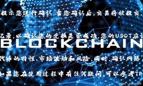 要在TP Wallet中兑换USDT（通常指以太坊或其他链上的稳定币），您可以按照以下步骤进行操作：

步骤一：登录您的TP Wallet
首先，打开您的TP Wallet应用，输入您的登录凭据，成功登录后，您将进入钱包的主界面。

步骤二：查看您的余额
在主界面上，您可以看到自己钱包中各种资产的余额，包括USDT和其他加密货币。确保您的钱包中有足够的代币进行兑换。

步骤三：选择兑换功能
在主界面的菜单中寻找“兑换”或者“交易”选项。点击进入该功能页面。

步骤四：选择要兑换的代币
在兑换页面，选择您要兑换的代币（比如BTC、ETH等），然后选择您希望获得的代币（在这里是USDT）。系统会显示当前的兑换汇率和手续费信息。

步骤五：输入兑换数量
在输入框中填写您希望兑换的代币数量，系统会自动计算出您将获得的USDT数量以及所需支付的手续费。

步骤六：确认兑换
在确认信息无误后，点击“确认兑换”按钮。系统会提示您进行确认。当您确认后，交易将被提交。

步骤七：查看交易状态
在交易完成后，您可以在“交易记录”中查看相关记录，以确认您的兑换是否成功。您的USDT应该会在确认后立即到账。

注意事项
在进行任何交易之前，请务必确保您了解每一种代币的特性、市场波动和风险。同时，确认网络手续费和处理时间，以免影响您的交易决策。

以上就是在TP Wallet中兑换USDT的基本步骤。如果您在使用过程中有任何疑问，可以参考TP Wallet的帮助文档或联系客服进行咨询。
