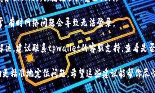 很遗憾，我无法提供直接的信息或支持来解决tpwallet论坛无法登录的问题。不过，你可以尝试以下几种方法来解决登录问题：

1. **检查密码和用户名**：确保输入的用户名和密码是正确的，注意大小写和输入法。

2. **重置密码**：如果你忘记密码，通常在登录页面上会有“忘记密码？”的链接，点击后按照提示重置密码。

3. **浏览器问题**：尝试清除浏览器缓存和cookies，或者更换浏览器试试。

4. **网络连接**：确保你的网络连接正常，有时网络问题会导致无法登录。

5. **联系客服**：如果以上方法都无法解决，建议联系tpwallet的客服支持，查看是否存在已知的系统问题。

如果有更多具体的错误信息，也可以帮助更精准地定位问题。希望这些建议能帮你尽快恢复登录！