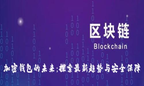 加密钱包的未来:探索最新趋势与安全保障