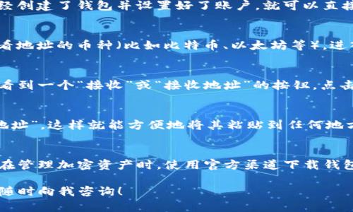 在TP（Trust Wallet）个人钱包中查找您的地址是一个相对简单的过程。请按照以下步骤操作：

步骤一：打开Trust Wallet
首先，确保您已经在手机上安装了Trust Wallet应用程序。如果您已经创建了钱包并设置好了账户，就可以直接打开应用。如果您尚未创建钱包，请根据提示完成设定。

步骤二：选择您需要的币种
在Trust Wallet界面中，您会看到一个币种列表。通过单击您想要查看地址的币种（比如比特币、以太坊等），进入该币种的详细信息页面。

步骤三：查找地址
在选择的币种页面，您会看到与该币种相关的信息。在这里，您应该能看到一个“接收”或“接收地址”的按钮。点击这个按钮，会显示出您该币种的公钥地址，这就是您的个人钱包地址。

步骤四：复制地址
如果需要将地址分享给他人或用于发送加密货币，您可以选择“复制地址”。这样就能方便地将其粘贴到任何地方。

注意事项
请谨慎处理您的钱包地址，不要随意共享给不可靠的来源。同时，确保在管理加密资产时，使用官方渠道下载钱包应用，以避免钓鱼网站或虚假应用带来的风险。

通过以上步骤，您就能轻松找到您的TP个人钱包地址。如有其他问题，随时向我咨询！