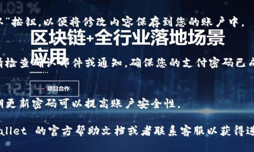 要修改 TPWallet 的支付密码，您可以按照以下步骤进行操作：

1. **打开 TPWallet 应用**：
   首先，确保您已经在手机上安装并打开了 TPWallet 应用。

2. **登录您的账户**：
   使用您的账户信息登录 TPWallet。如果您还没有账户，请先注册。

3. **进入设置**：
   登录后，找到应用界面中的“设置”选项。通常这个选项可以在主界面的右上角或下方菜单中找到。

4. **选择密码管理**：
   在设置菜单中，寻找“密码管理”或者“安全中心”的选项。在此菜单中，您会看到与支付密码相关的选项。

5. **修改支付密码**：
   点击“修改支付密码”，您会被要求输入当前的支付密码。输入后，接着输入您想要设置的新支付密码，并确认新密码。

6. **保存更改**：
   在确认新密码无误后，确保点击“保存”或“确认”按钮，以便将修改内容保存到您的账户中。

7. **完成确认**：
   修改成功后，您可能会收到系统的确认提示。请检查确认邮件或通知，确保您的支付密码已成功更新。

8. **安全提示**：
   请务必记住您的新支付密码，并妥善保管。定期更新密码可以提高账户安全性。

如果在操作过程中遇到任何问题，建议查看 TPWallet 的官方帮助文档或者联系客服以获得进一步的支持。这样可以确保您的账户和资金安全。
