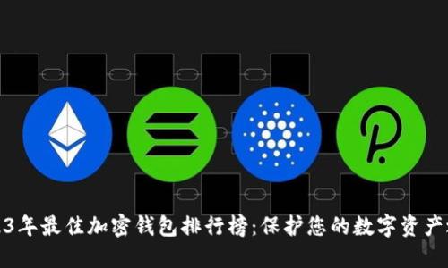 2023年最佳加密钱包排行榜:保护您的数字资产之钥