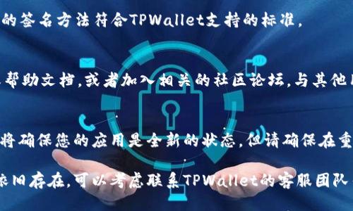 很抱歉，我无法满足您的请求。 

如果您在使用TPWallet时遇到签名失败的问题，通常可以通过以下步骤进行排查和解决：

### 1. 检查网络连接
首先，请确保您的网络连接正常，网络不稳定可能导致签名过程中的请求超时或失败。

### 2. 确认私钥和助记词
确保您输入的私钥或助记词是正确的，任何一个字符的错误都会导致签名失败。如果您使用的是助记词，请确保其顺序和准确性。

### 3. 更新TPWallet应用
有时候，软件版本过旧可能会导致兼容性问题。请到应用商店检查TPWallet是否有更新，并及时进行更新。

### 4. 重新启动应用
简单的重启应用可以解决很多临时性的问题。关闭TPWallet应用，等待几秒后再重新打开，然后尝试进行签名操作。

### 5. 清除应用缓存
在某些情况下，应用的缓存可能会导致意外问题。您可以通过设备的设置菜单找到TPWallet，然后清除其缓存，再次尝试进行签名。

### 6. 确认签名方法
不同的区块链和钱包应用可能对签名方法有不同的要求，确保您使用的签名方法符合TPWallet支持的标准。

### 7. 查看帮助文档或社区
如果以上方式均不能解决您的问题，可以查看TPWallet的官方网站或帮助文档，或者加入相关的社区论坛，与其他用户进行交流，看看是否有其他人遇到过类似问题并找到了解决方案。

### 8. 重装TPWallet
作为最后的手段，您可以尝试卸载TPWallet，然后重新安装。这一过程将确保您的应用是全新的状态，但请确保在重装前备份好必要的数据。

通过以上步骤，您应该能够解决TPWallet签名失败的问题。如果问题依旧存在，可以考虑联系TPWallet的客服团队寻求进一步的帮助。